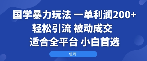 国学暴力玩法：一单利润2张+轻松引流 被动成交 适合全平台 小白首选-鲁班聊项目