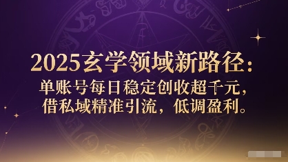 2025玄学领域新路径：单账号每日稳定创收1k+，借私域精准引流，低调盈利-鲁班聊项目