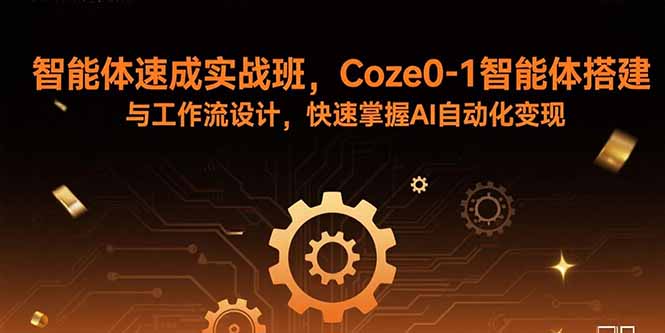 智能体速成实战班,Coze0-1智能体搭建与工作流设计,快速掌握AI自动化变现-鲁班聊项目