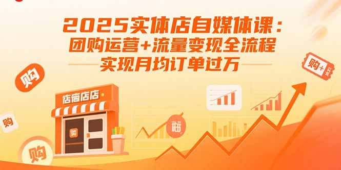2025实体店自媒体课:团购运营+流量变现全流程,实现月均订单过万-鲁班聊项目