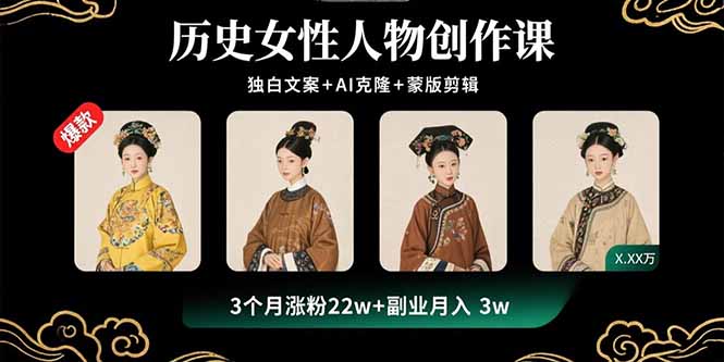 历史女性人物创作课：独白文案+AI克隆+蒙版剪辑，3个月涨粉22w+副业月入3w-鲁班聊项目