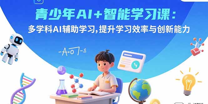 青少年AI+智能学习课:多学科AI辅助学习,提升学习效率与创新能力-鲁班聊项目