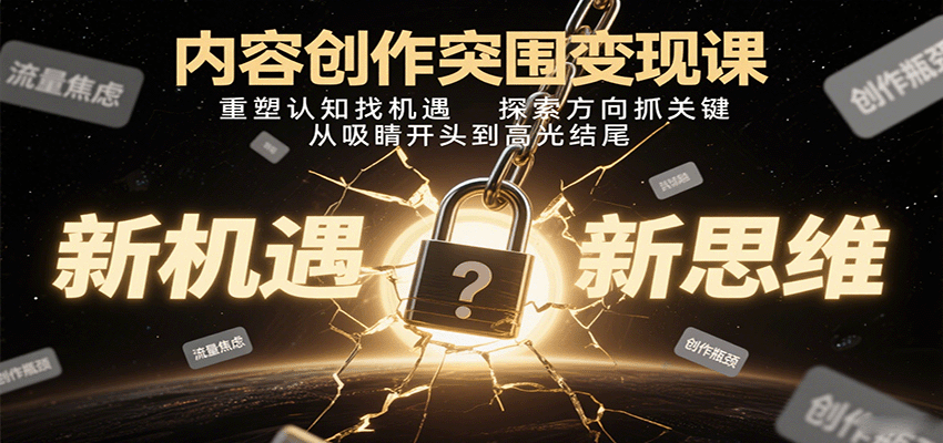 内容创作突围变现课:重塑认知找机遇,探索方向抓关键,从吸睛开头到高光结尾-鲁班聊项目