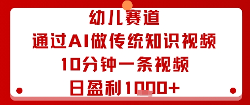 幼儿赛道：通过AI做传统知识视频，10分钟一条视频，日盈利多张-鲁班聊项目