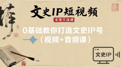 文史IP短视频变现实战课,0基础教你打造文史IP号(视频+音频课)-鲁班聊项目