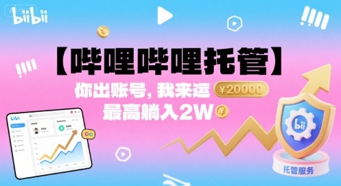 【哔哩哔哩托管】你出账号,我来运营,最高躺入2W【揭秘】-鲁班聊项目