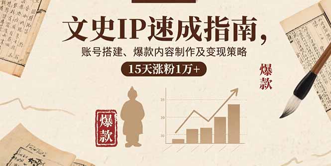 文史IP速成指南，账号搭建、爆款内容制作及变现策略，15天涨粉1万+-鲁班聊项目