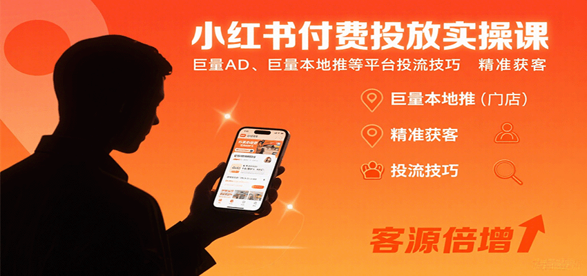 小红书付费投放实操课：巨量AD、巨量本地推等平台投流技巧精准获客-鲁班聊项目