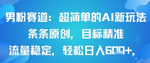 男粉赛道:超简单的AI新玩法条条原创,目标精准,流量稳定轻松日入6张+-鲁班聊项目