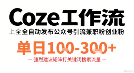Coze工作流一键发布高质量公众号引流兼职粉代发粉,单日1-3张-鲁班聊项目