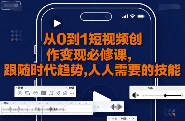 从0到1短视频创作变现必修课,跟随时代趋势,人人需要的技能-鲁班聊项目