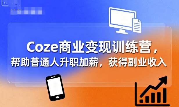 Coze商业变现训练营，帮助普通人升职加薪， 获得副业收入-鲁班聊项目