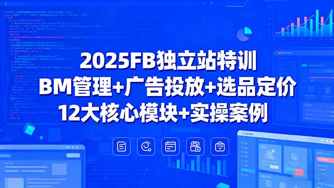 2025FB独立站特训,BM管理+广告投放+选品定价,12大核心模块+实操案例-鲁班聊项目