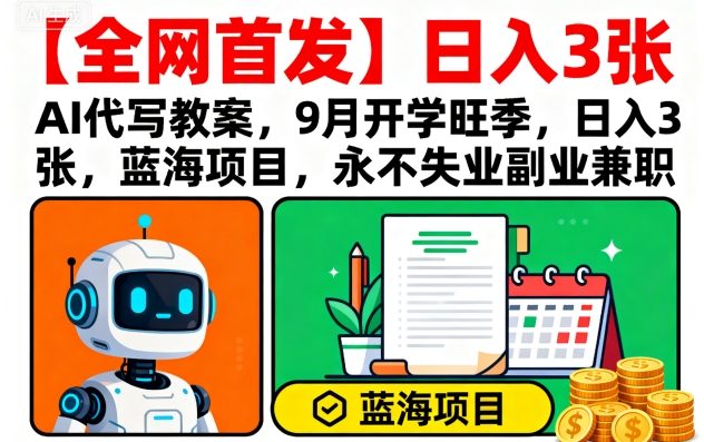 【全网首发】AI代写教案，9月开学旺季，日入3张，蓝海项目，永不失业副业兼职-鲁班聊项目