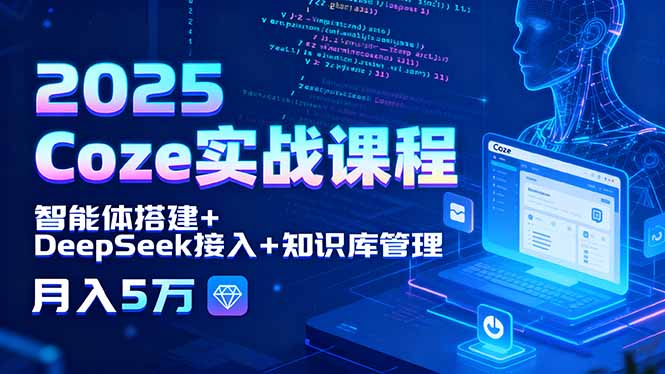 2025 Coze实战课程,智能体搭建+DeepSeek接入+知识库管理,月入5万-鲁班聊项目