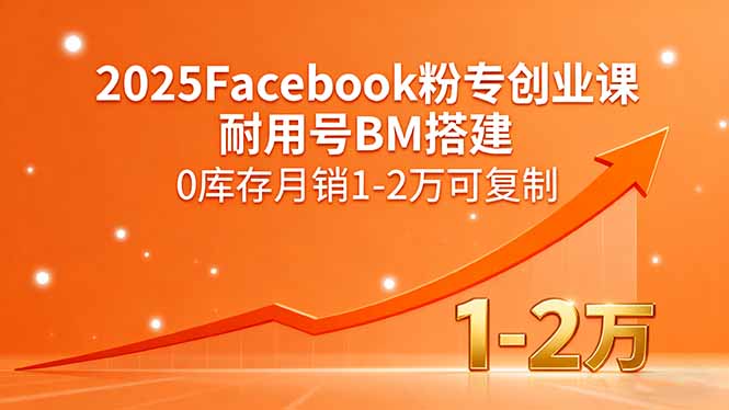 2025Facebook粉专创业课，耐用号BM搭建，0库存月销1-2万可复制-鲁班聊项目