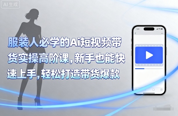 服装人必学的Ai短视频带货实操高阶课，新手也能快速上手，轻松打造带货爆款-鲁班聊项目