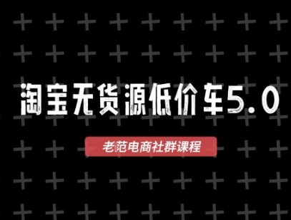 淘宝无货源价车5.0,2025最新VIP淘宝无货源课程,1688代发,蓝海选品,零成本创业首选(更新)-鲁班聊项目