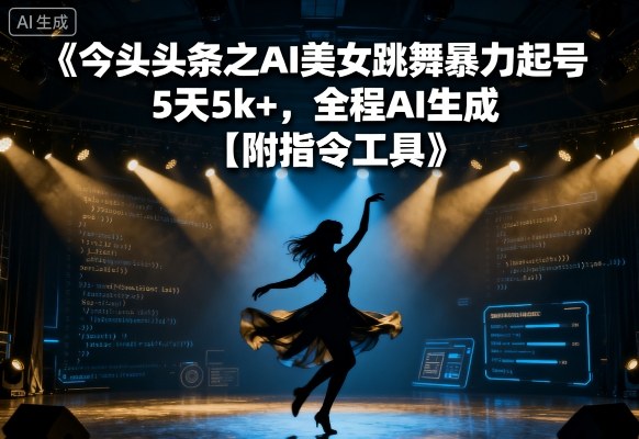 今日头条之AI美女跳舞暴力起号,5天1k+,全程AI生成【附指令工具】-鲁班聊项目