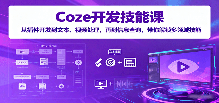 Coze开发技能课:从插件开发到文本、视频处理,再到信息查询,带你解锁多领域技能-鲁班聊项目