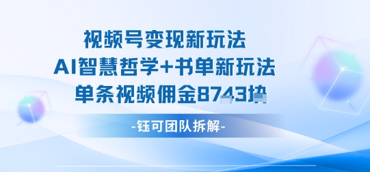 视频号变现新玩法，AI智慧哲学+书单新玩法，单条视频佣金1k+-鲁班聊项目