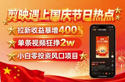 剪映遇上国庆热点，拉新收益暴增400%，单条视频狂挣2W+，无需剪辑基础，几分钟一条作品-鲁班聊项目