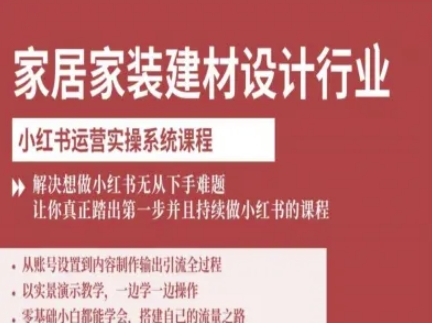 家居家装建材设计行业小红书运营实操系统课程，解决想做小红书无从下手难题让你真正踏出第一步-鲁班聊项目