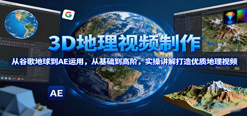 3D地理视频制作,从谷歌地球到AE运用,从基础到高阶,实操讲解打造优质地理视频-鲁班聊项目