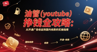 油管(youtube)挣钱全攻略:从开通广告收益到国内收款的实操指南(更新)-鲁班聊项目