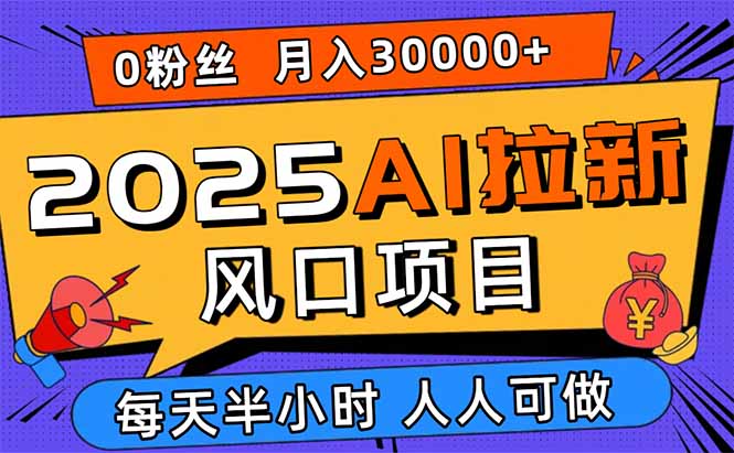 2025AI拉新风口项目,0粉0基础月入30000+新手小白轻松学会-鲁班聊项目