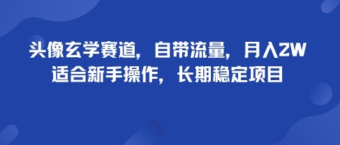 头像玄学赛道，自带流量，月入2W，适合新手操作，长期稳定项目-鲁班聊项目