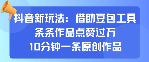 抖音新玩法,借助豆包工具,条条作品点赞过万,10分钟一条原创作品-鲁班聊项目