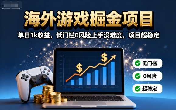 海外游戏掘金项目：单日1k收益，低门槛0风险上手没难度，项目超稳定【揭秘】-鲁班聊项目