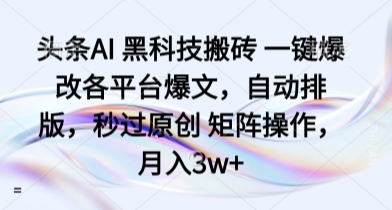 头条AI 黑科技搬砖 一键爆改各平台爆文，自动排版，秒过原创 矩阵操作，月入3w+【揭秘】-鲁班聊项目