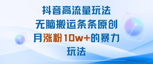 抖音高流量玩法：无脑搬运条条原创，月涨粉10w+的暴力玩法-鲁班聊项目