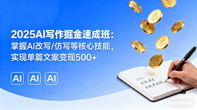 2025AI写作掘金速成班:掌握AI改写/仿写等核心技能,实现单篇文案变现500+-鲁班聊项目