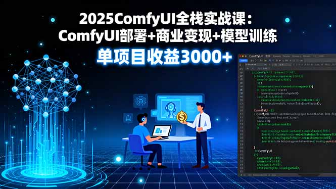 2025ComfyUI全栈实战课:ComfyUI部署+商业变现+模型训练,单项目收益3000+-鲁班聊项目