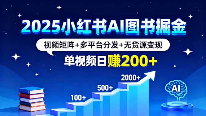 2025小红书AI图书掘金，视频矩阵+多平台分发+无货源变现，单视频日赚200+-鲁班聊项目