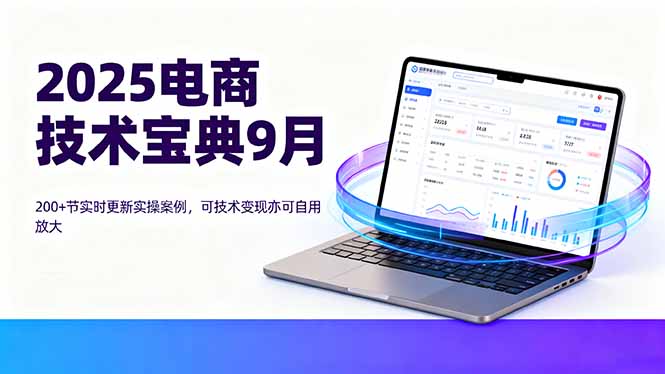 2025电商技术宝典9月:200+节实时更新实操案例,可技术变现亦可自用放大-鲁班聊项目