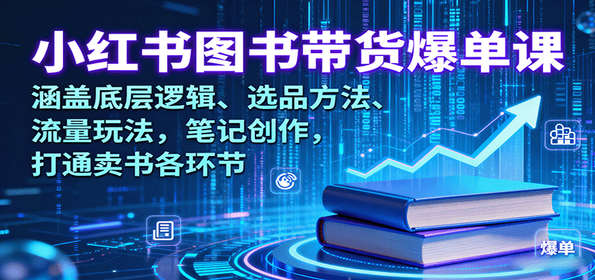 小红书图书带货爆单课:涵盖底层逻辑、选品方法、流量玩法,笔记创作,打通卖书各环节-鲁班聊项目
