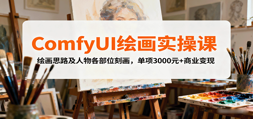 ComfyUI绘画实操课,绘画思路及人物各部位刻画,单项3000元+商业变现-鲁班聊项目