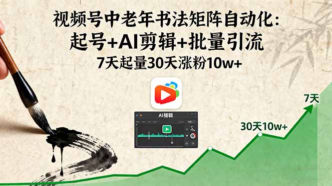 视频号中老年书法矩阵自动化：起号+AI剪辑+批量引流 7天起量30天涨粉10w+-鲁班聊项目