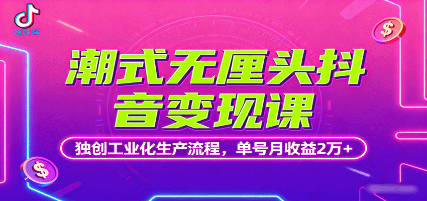 潮式无厘头抖音变现课，独创工业化生产流程，单号月收益2万+-鲁班聊项目