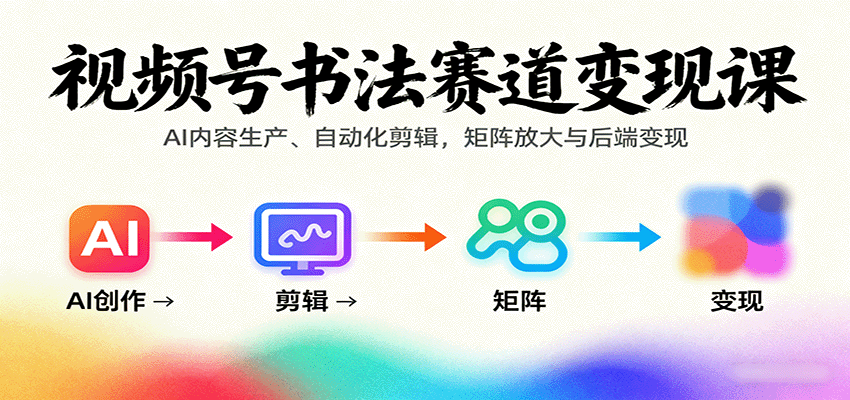 视频号书法赛道变现课:AI内容生产、自动化剪辑,矩阵放大与后端变现-鲁班聊项目