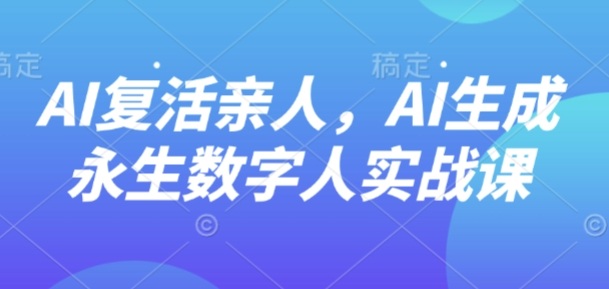 AI“复活”亲人，AI生成永生数字人实战课-鲁班聊项目