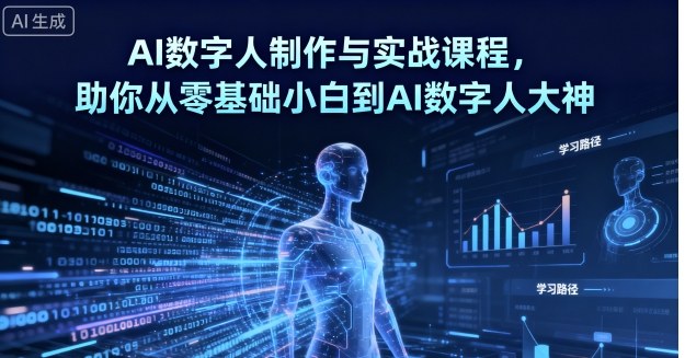AI数字人制作与实战课程,助你从零基础小白到AI数字人大神-鲁班聊项目