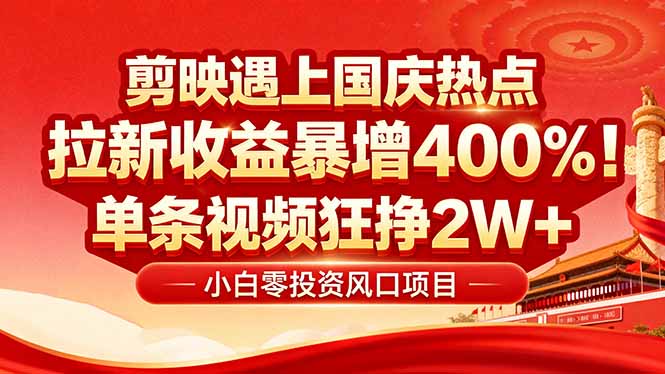 国庆流量风口！剪映小白吃红利：0基础几分钟一条，拉新收益暴涨400%，…-鲁班聊项目