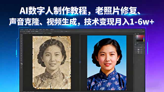 AI数字人制作教程，老照片修复、声音克隆、视频生成，技术变现月入1-6w+-鲁班聊项目