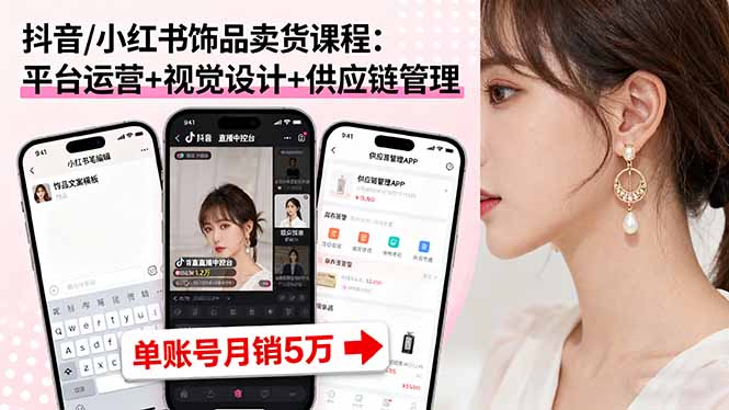 抖音/小红书饰品卖货课程:平台运营+视觉设计+供应链管理,单账号月销5万-鲁班聊项目