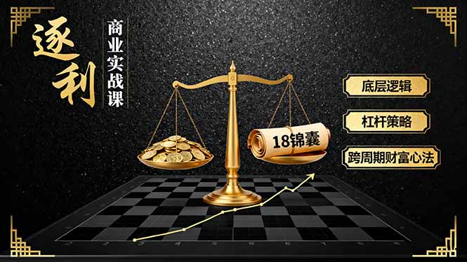 《逐 利》商业实战课,底层逻辑、杠杆策略、18锦囊,跨周期财富心法-鲁班聊项目